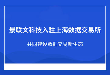 景联文科技入驻上海数据交易所，共同建设数据交易新生态