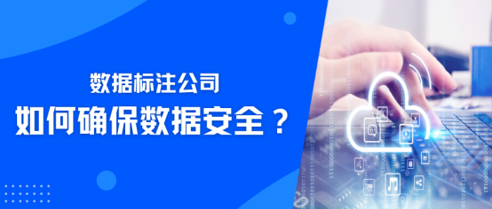 数据标注公司如何确保数据安全？景联文科技多维度提供保障