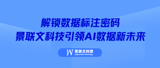 解锁数据标注密码，景联文科技引领 AI 数据新未来